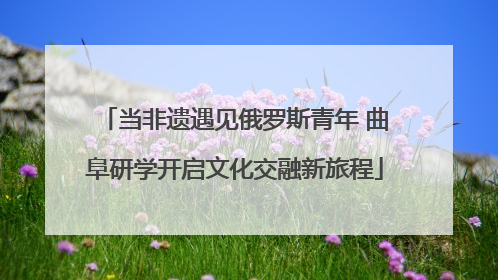 当非遗遇见俄罗斯青年 曲阜研学开启文化交融新旅程