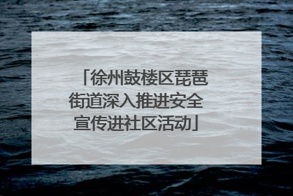 徐州鼓楼区琵琶街道深入推进安全宣传进社区活动