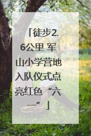 徒步2.6公里 军山小学营地入队仪式点亮红色“六一”