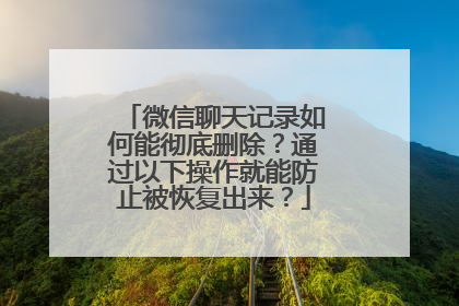 微信聊天记录如何能彻底删除？通过以下操作就能防止被恢复出来？