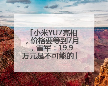 小米YU7亮相，价格要等到7月，雷军：19.9万元是不可能的