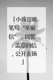 小孩哥稚笔写“举报信”，民警：盖章回信，公开表扬