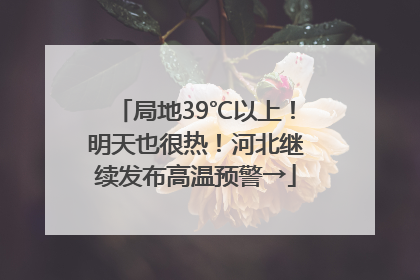 局地39℃以上！明天也很热！河北继续发布高温预警→