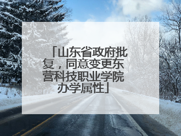 山东省政府批复，同意变更东营科技职业学院办学属性