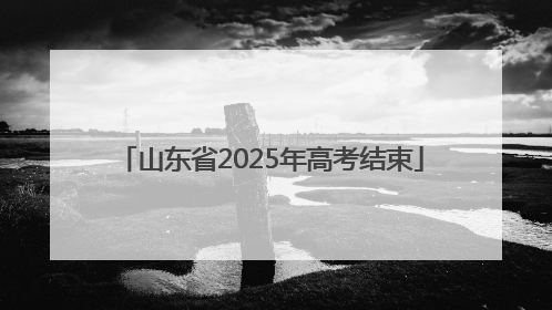山东省2025年高考结束