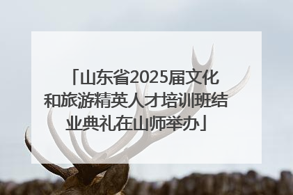 山东省2025届文化和旅游精英人才培训班结业典礼在山师举办