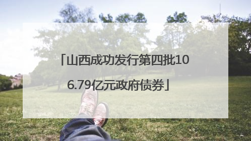 山西成功发行第四批106.79亿元政府债券