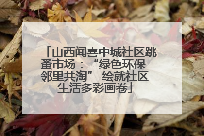 山西闻喜中城社区跳蚤市场：“绿色环保 邻里共淘” 绘就社区生活多彩画卷