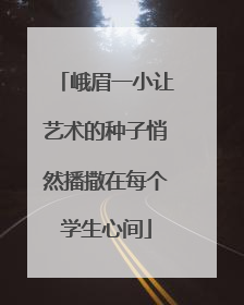 峨眉一小让艺术的种子悄然播撒在每个学生心间