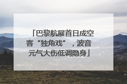 巴黎航展首日成空客“独角戏”，波音元气大伤低调隐身