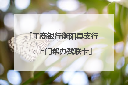 工商银行衡阳县支行：上门帮办残联卡