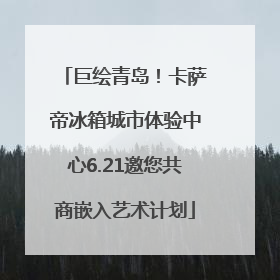巨绘青岛！卡萨帝冰箱城市体验中心6.21邀您共商嵌入艺术计划