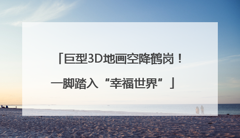巨型3D地画空降鹤岗！一脚踏入“幸福世界”