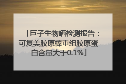 巨子生物晒检测报告：可复美胶原棒重组胶原蛋白含量大于0.1%