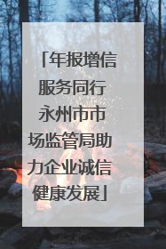 年报增信 服务同行 永州市市场监管局助力企业诚信健康发展