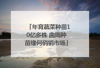 年育蔬菜种苗10亿多株 曲周种苗缘何俏销市场