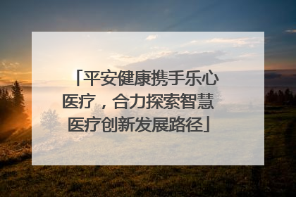平安健康携手乐心医疗，合力探索智慧医疗创新发展路径