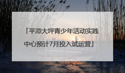 平潭大坪青少年活动实践中心预计7月投入试运营