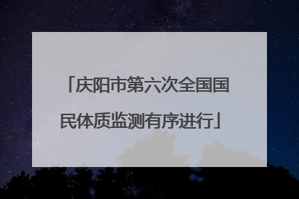 庆阳市第六次全国国民体质监测有序进行