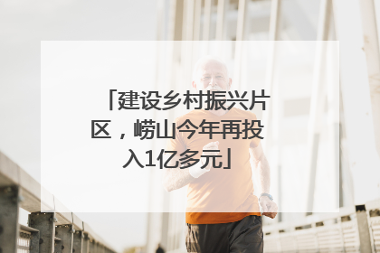 建设乡村振兴片区，崂山今年再投入1亿多元