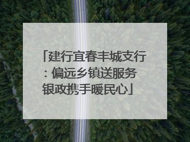 建行宜春丰城支行：偏远乡镇送服务 银政携手暖民心