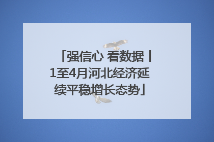 强信心 看数据丨1至4月河北经济延续平稳增长态势