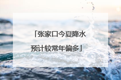 张家口今夏降水预计较常年偏多