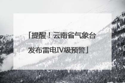 提醒！云南省气象台发布雷电Ⅳ级预警