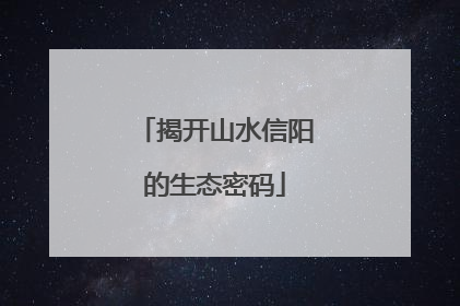 揭开山水信阳的生态密码