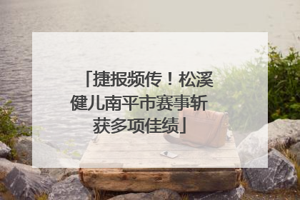 捷报频传！松溪健儿南平市赛事斩获多项佳绩