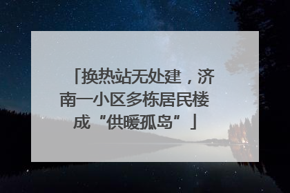 换热站无处建，济南一小区多栋居民楼成“供暖孤岛”