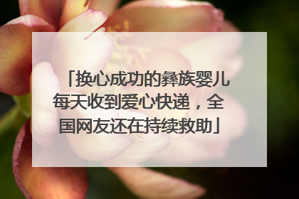换心成功的彝族婴儿每天收到爱心快递，全国网友还在持续救助