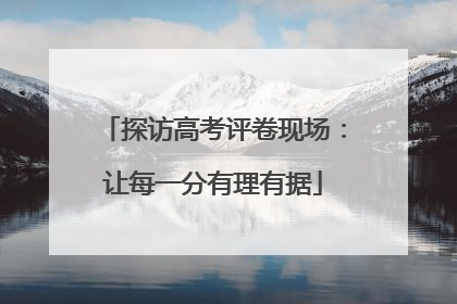 探访高考评卷现场：让每一分有理有据
