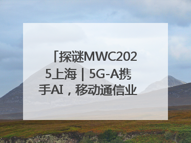 探谜MWC2025上海｜5G-A携手AI，移动通信业路在何方？