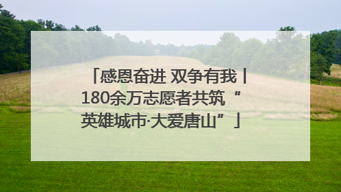 感恩奋进 双争有我丨180余万志愿者共筑“英雄城市·大爱唐山”