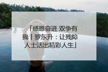 感恩奋进 双争有我丨罗东升：让残障人士活出精彩人生