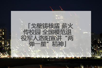 戈壁铸核盾 薪火传校园 全国模范退役军人洛阳宣讲“两弹一星”精神