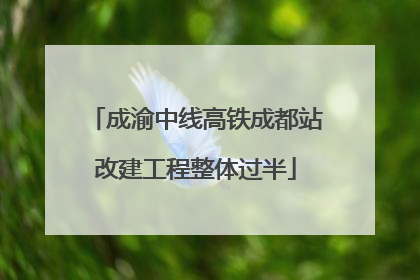 成渝中线高铁成都站改建工程整体过半