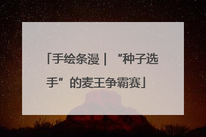 手绘条漫｜“种子选手”的麦王争霸赛