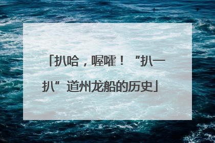 扒哈，喔嚯！“扒一扒”道州龙船的历史