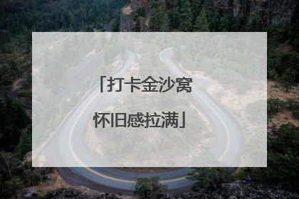 打卡金沙窝 怀旧感拉满