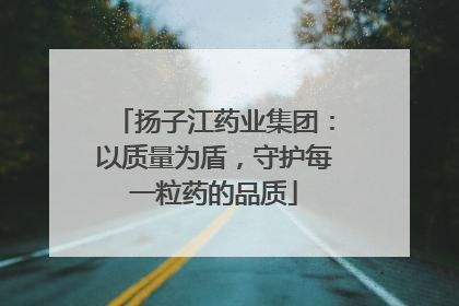 扬子江药业集团：以质量为盾，守护每一粒药的品质