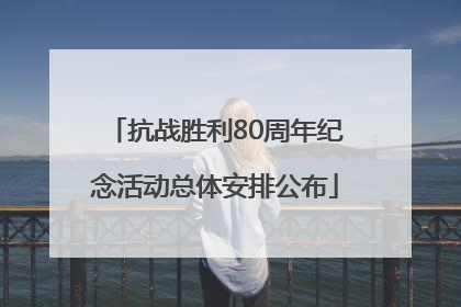 抗战胜利80周年纪念活动总体安排公布