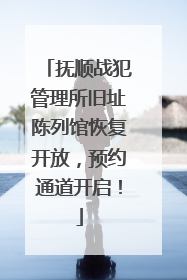 抚顺战犯管理所旧址陈列馆恢复开放，预约通道开启！