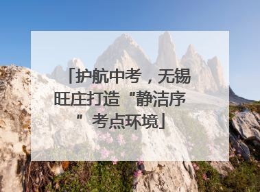 护航中考，无锡旺庄打造“静洁序”考点环境