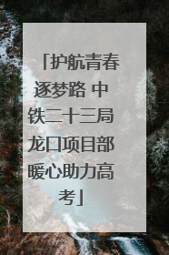护航青春逐梦路 中铁二十三局龙口项目部暖心助力高考