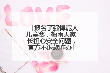 报名了强悍泥人儿童赛，梅雨天家长担心安全问题，官方不退款咋办