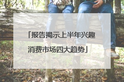 报告揭示上半年兴趣消费市场四大趋势