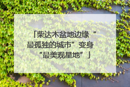 柴达木盆地边缘“最孤独的城市”变身“最美观星地”