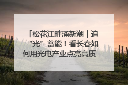 松花江畔涌新潮｜追“光”蓄能！看长春如何用光电产业点亮高质量发展新赛道